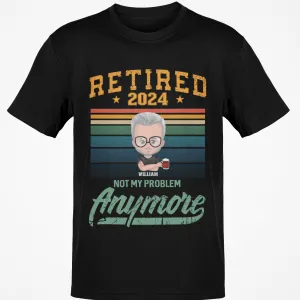 Custom Retired Shirts, Retired Not My Problem Anymore, Personalized Retired Shirts, Retirement Gifts